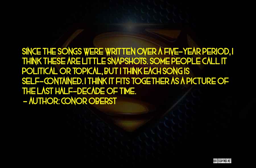 Conor Oberst Quotes: Since The Songs Were Written Over A Five-year Period, I Think These Are Little Snapshots. Some People Call It Political