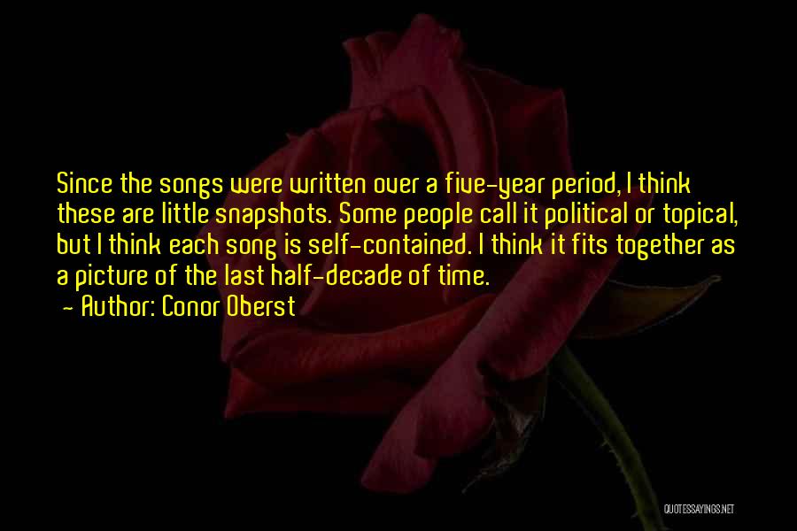 Conor Oberst Quotes: Since The Songs Were Written Over A Five-year Period, I Think These Are Little Snapshots. Some People Call It Political