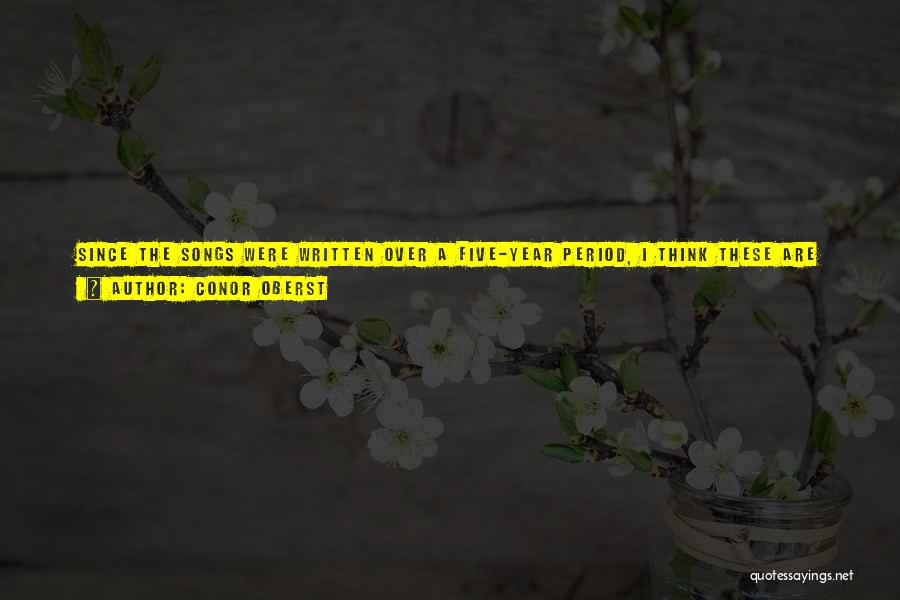 Conor Oberst Quotes: Since The Songs Were Written Over A Five-year Period, I Think These Are Little Snapshots. Some People Call It Political