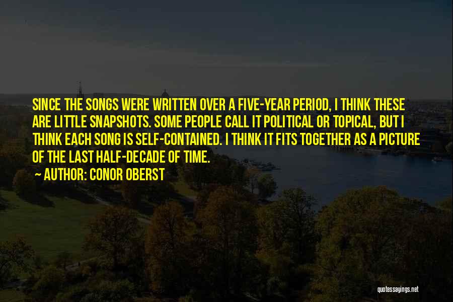 Conor Oberst Quotes: Since The Songs Were Written Over A Five-year Period, I Think These Are Little Snapshots. Some People Call It Political