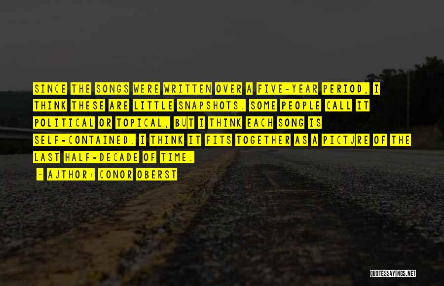 Conor Oberst Quotes: Since The Songs Were Written Over A Five-year Period, I Think These Are Little Snapshots. Some People Call It Political