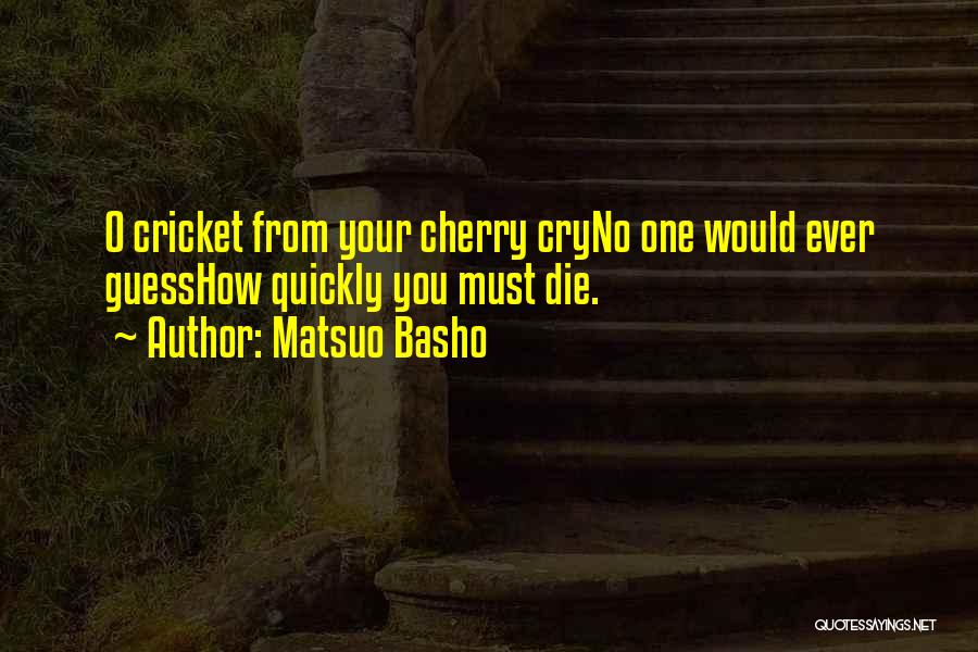 Matsuo Basho Quotes: O Cricket From Your Cherry Cryno One Would Ever Guesshow Quickly You Must Die.