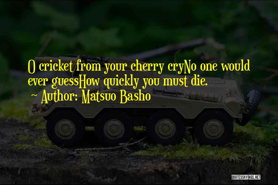 Matsuo Basho Quotes: O Cricket From Your Cherry Cryno One Would Ever Guesshow Quickly You Must Die.