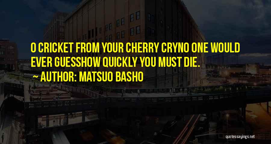 Matsuo Basho Quotes: O Cricket From Your Cherry Cryno One Would Ever Guesshow Quickly You Must Die.