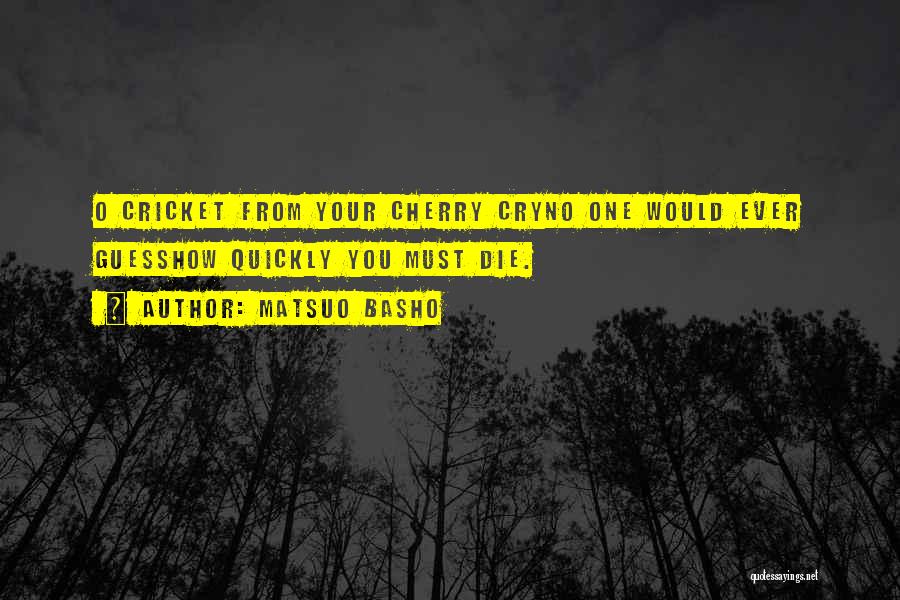 Matsuo Basho Quotes: O Cricket From Your Cherry Cryno One Would Ever Guesshow Quickly You Must Die.