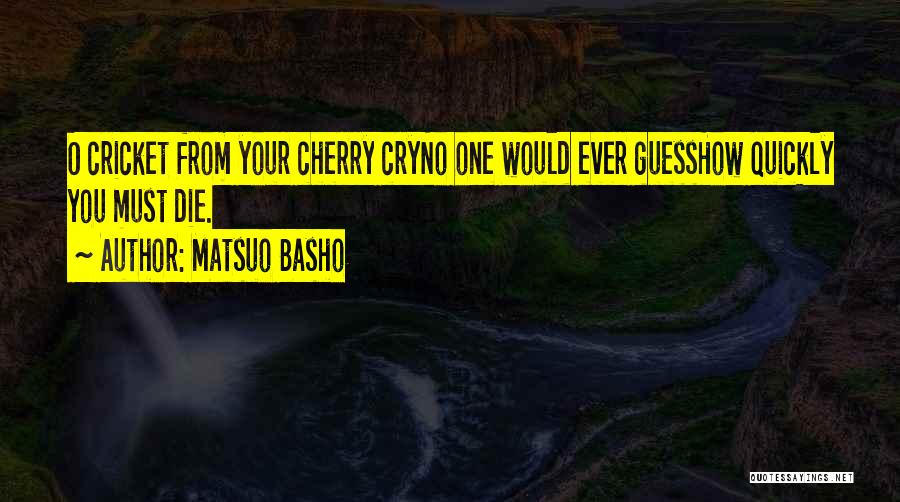 Matsuo Basho Quotes: O Cricket From Your Cherry Cryno One Would Ever Guesshow Quickly You Must Die.