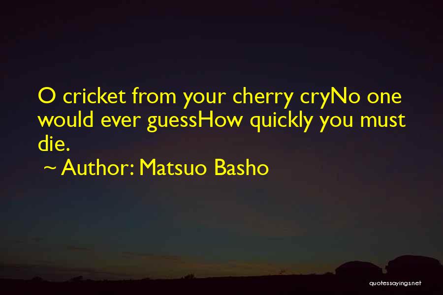 Matsuo Basho Quotes: O Cricket From Your Cherry Cryno One Would Ever Guesshow Quickly You Must Die.