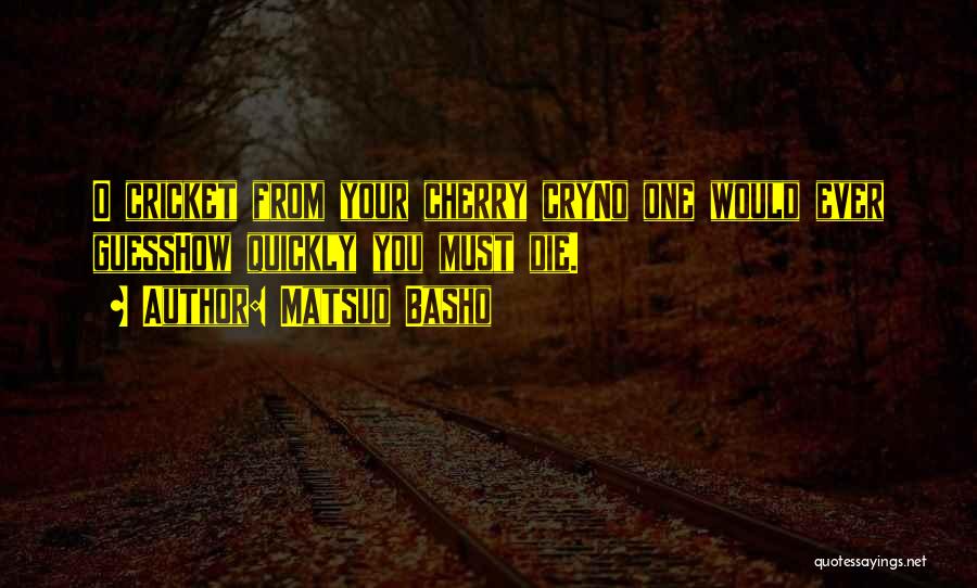 Matsuo Basho Quotes: O Cricket From Your Cherry Cryno One Would Ever Guesshow Quickly You Must Die.