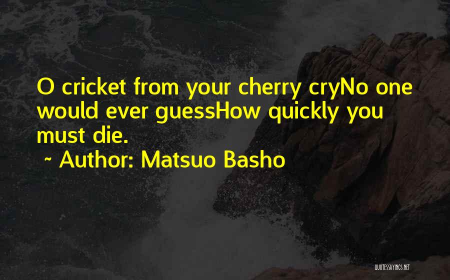 Matsuo Basho Quotes: O Cricket From Your Cherry Cryno One Would Ever Guesshow Quickly You Must Die.
