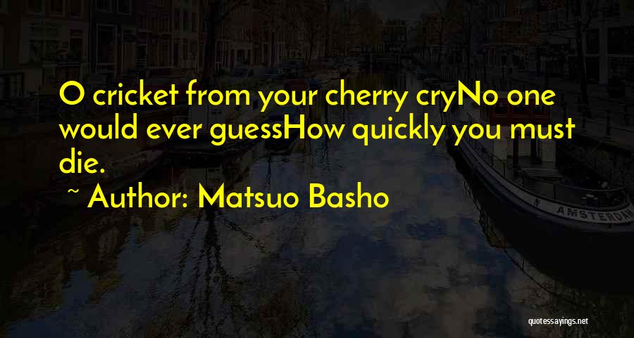 Matsuo Basho Quotes: O Cricket From Your Cherry Cryno One Would Ever Guesshow Quickly You Must Die.