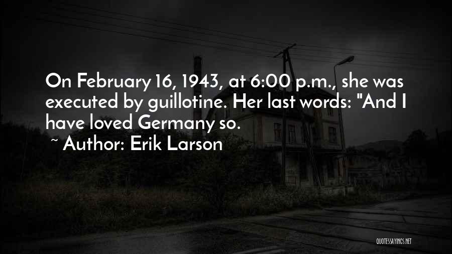 Erik Larson Quotes: On February 16, 1943, At 6:00 P.m., She Was Executed By Guillotine. Her Last Words: And I Have Loved Germany