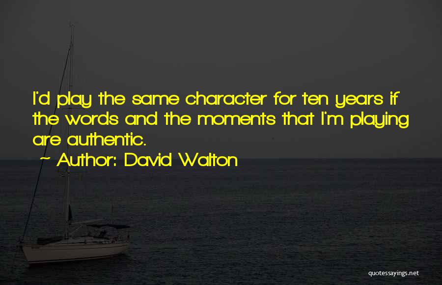 David Walton Quotes: I'd Play The Same Character For Ten Years If The Words And The Moments That I'm Playing Are Authentic.