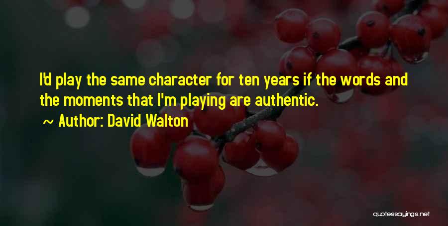 David Walton Quotes: I'd Play The Same Character For Ten Years If The Words And The Moments That I'm Playing Are Authentic.