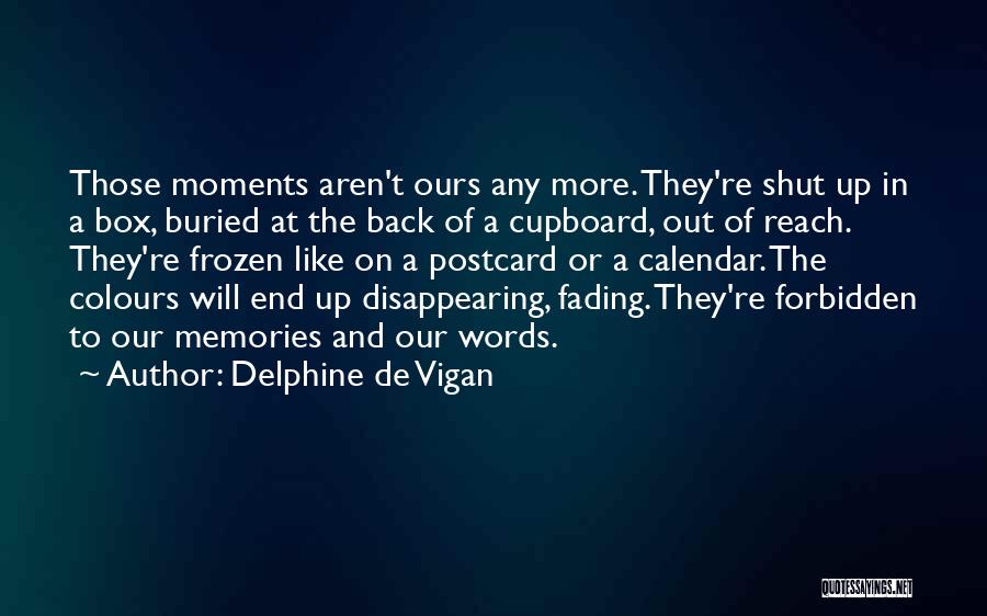 Delphine De Vigan Quotes: Those Moments Aren't Ours Any More. They're Shut Up In A Box, Buried At The Back Of A Cupboard, Out