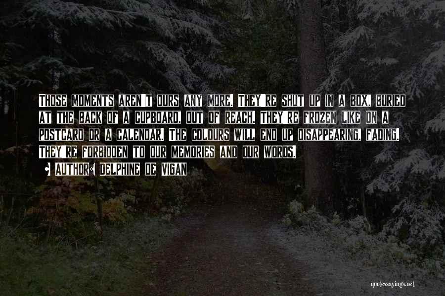 Delphine De Vigan Quotes: Those Moments Aren't Ours Any More. They're Shut Up In A Box, Buried At The Back Of A Cupboard, Out