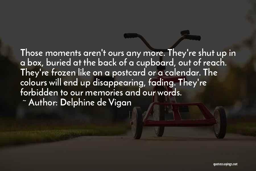 Delphine De Vigan Quotes: Those Moments Aren't Ours Any More. They're Shut Up In A Box, Buried At The Back Of A Cupboard, Out