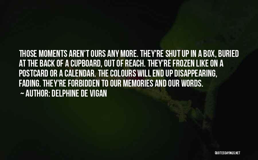 Delphine De Vigan Quotes: Those Moments Aren't Ours Any More. They're Shut Up In A Box, Buried At The Back Of A Cupboard, Out