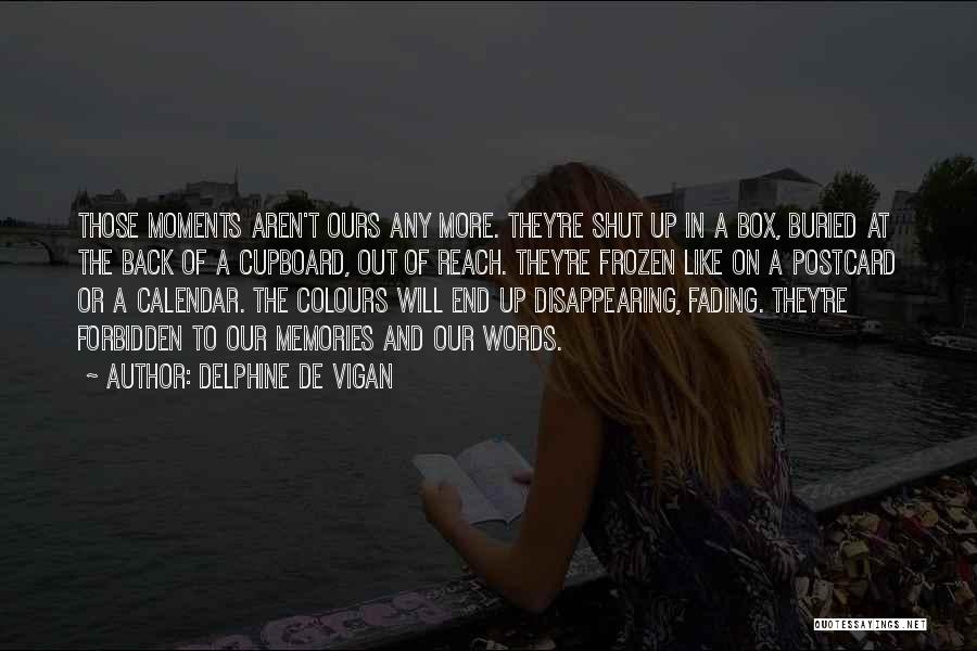 Delphine De Vigan Quotes: Those Moments Aren't Ours Any More. They're Shut Up In A Box, Buried At The Back Of A Cupboard, Out