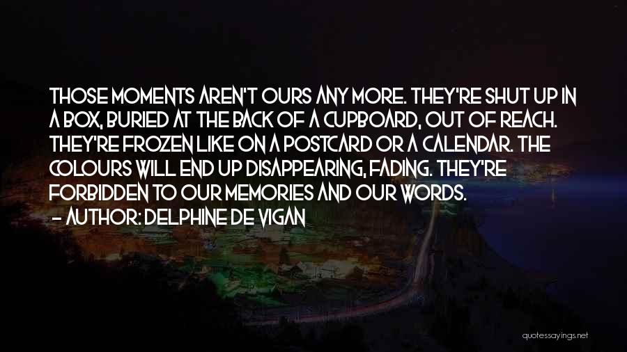 Delphine De Vigan Quotes: Those Moments Aren't Ours Any More. They're Shut Up In A Box, Buried At The Back Of A Cupboard, Out