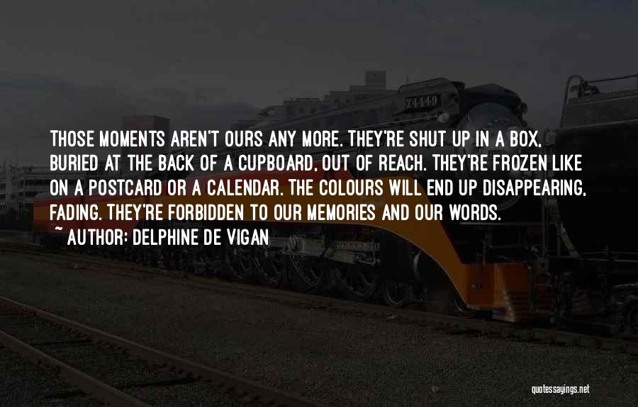 Delphine De Vigan Quotes: Those Moments Aren't Ours Any More. They're Shut Up In A Box, Buried At The Back Of A Cupboard, Out