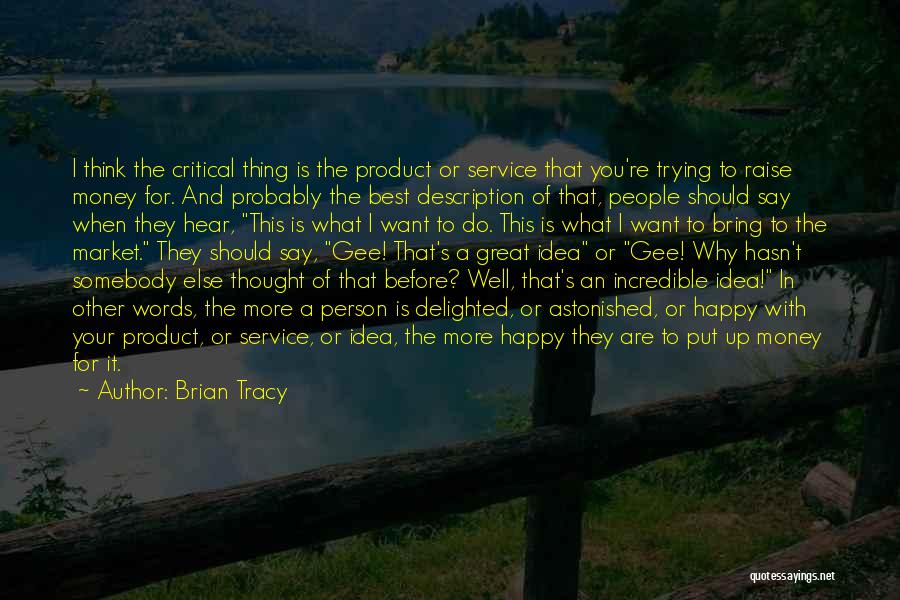 Brian Tracy Quotes: I Think The Critical Thing Is The Product Or Service That You're Trying To Raise Money For. And Probably The