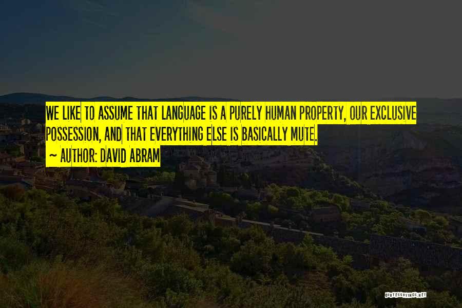 David Abram Quotes: We Like To Assume That Language Is A Purely Human Property, Our Exclusive Possession, And That Everything Else Is Basically