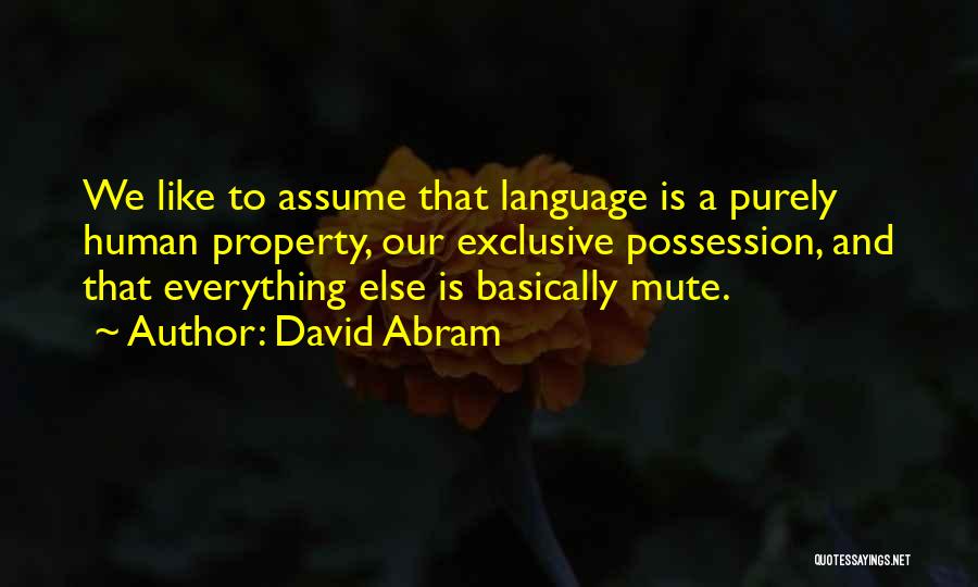 David Abram Quotes: We Like To Assume That Language Is A Purely Human Property, Our Exclusive Possession, And That Everything Else Is Basically