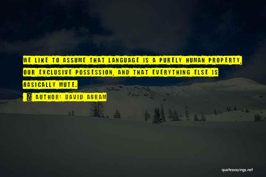 David Abram Quotes: We Like To Assume That Language Is A Purely Human Property, Our Exclusive Possession, And That Everything Else Is Basically