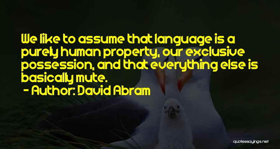 David Abram Quotes: We Like To Assume That Language Is A Purely Human Property, Our Exclusive Possession, And That Everything Else Is Basically