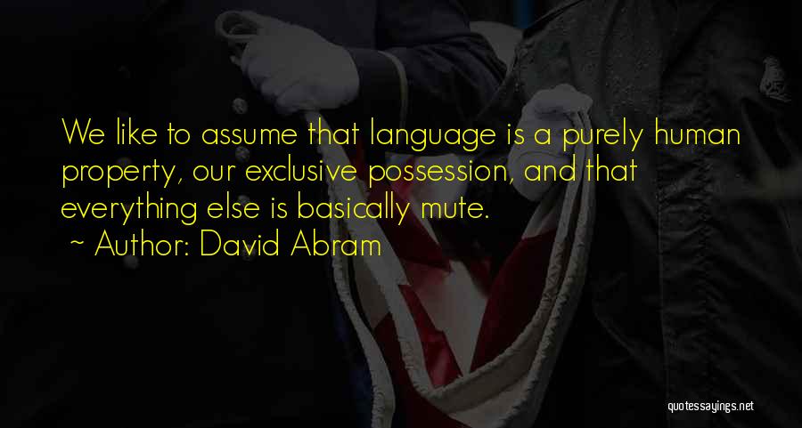 David Abram Quotes: We Like To Assume That Language Is A Purely Human Property, Our Exclusive Possession, And That Everything Else Is Basically