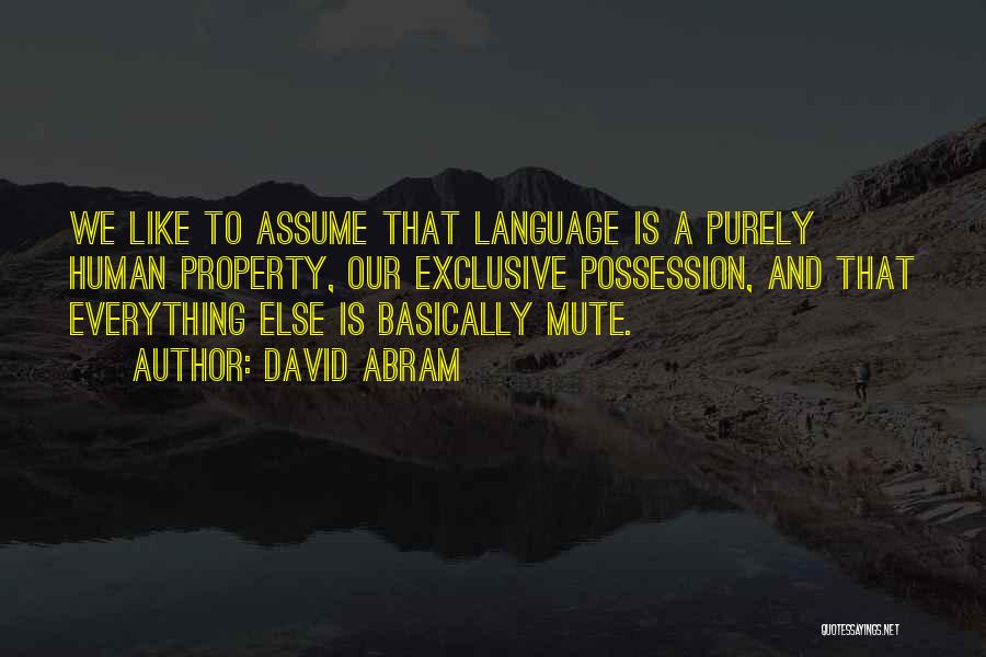 David Abram Quotes: We Like To Assume That Language Is A Purely Human Property, Our Exclusive Possession, And That Everything Else Is Basically