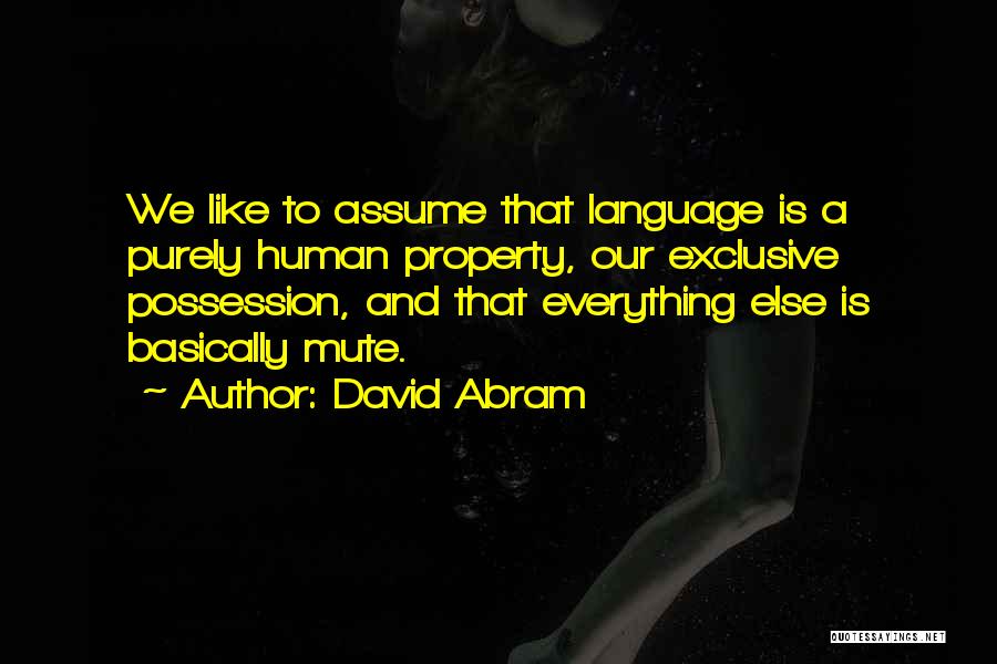 David Abram Quotes: We Like To Assume That Language Is A Purely Human Property, Our Exclusive Possession, And That Everything Else Is Basically