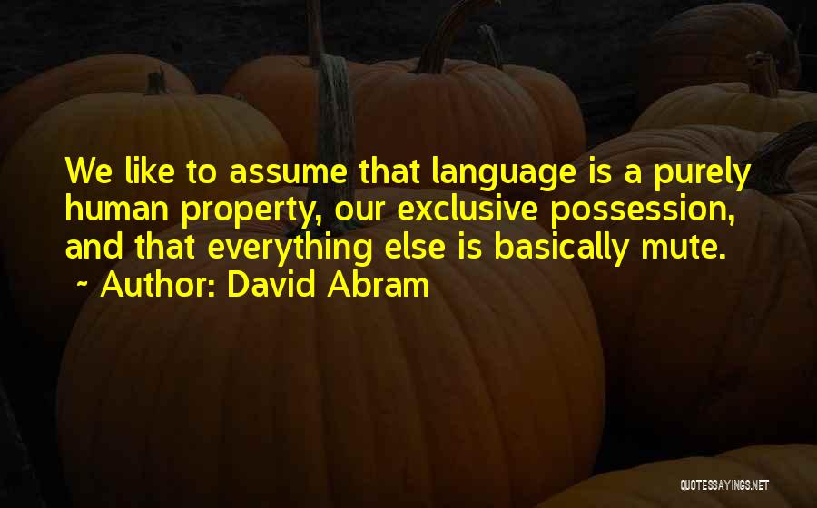 David Abram Quotes: We Like To Assume That Language Is A Purely Human Property, Our Exclusive Possession, And That Everything Else Is Basically