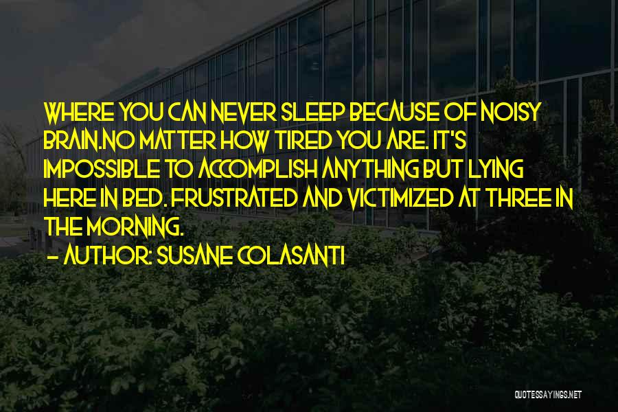 Susane Colasanti Quotes: Where You Can Never Sleep Because Of Noisy Brain.no Matter How Tired You Are. It's Impossible To Accomplish Anything But