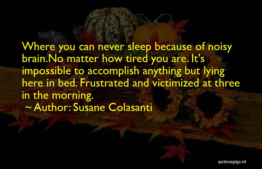 Susane Colasanti Quotes: Where You Can Never Sleep Because Of Noisy Brain.no Matter How Tired You Are. It's Impossible To Accomplish Anything But