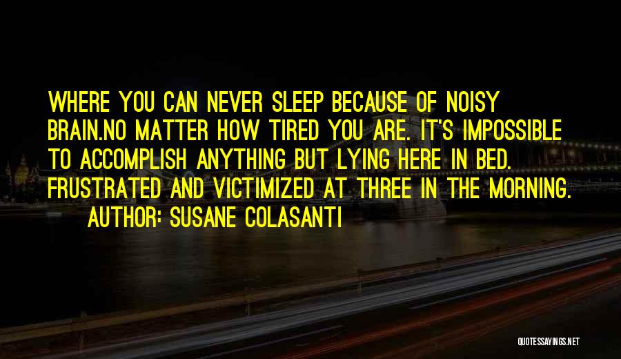 Susane Colasanti Quotes: Where You Can Never Sleep Because Of Noisy Brain.no Matter How Tired You Are. It's Impossible To Accomplish Anything But
