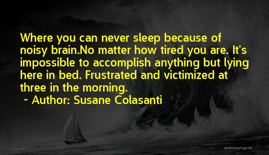 Susane Colasanti Quotes: Where You Can Never Sleep Because Of Noisy Brain.no Matter How Tired You Are. It's Impossible To Accomplish Anything But