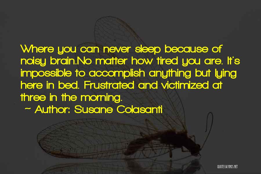 Susane Colasanti Quotes: Where You Can Never Sleep Because Of Noisy Brain.no Matter How Tired You Are. It's Impossible To Accomplish Anything But