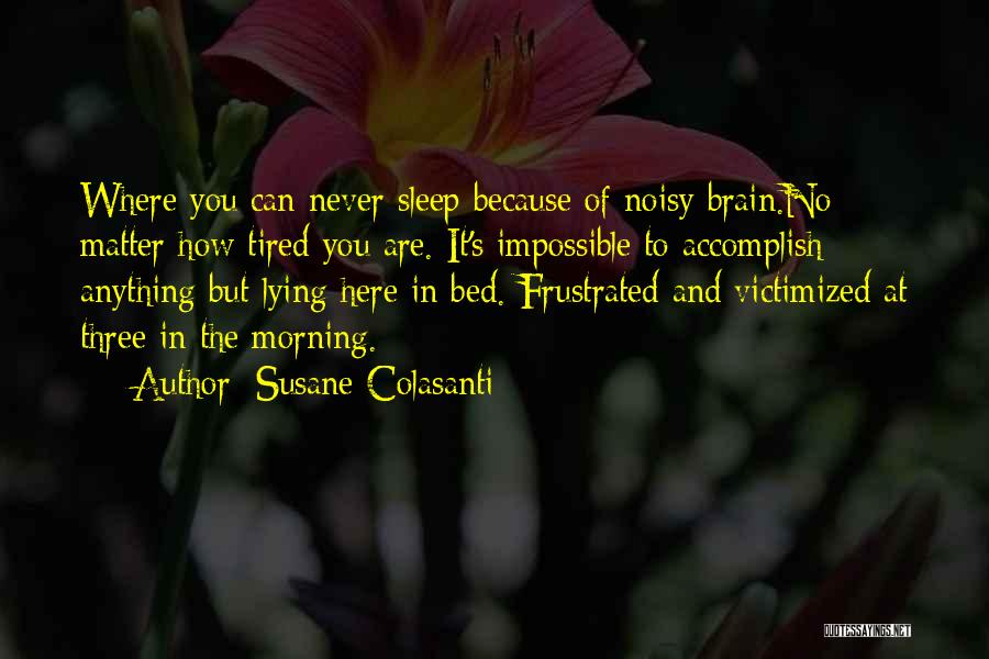 Susane Colasanti Quotes: Where You Can Never Sleep Because Of Noisy Brain.no Matter How Tired You Are. It's Impossible To Accomplish Anything But