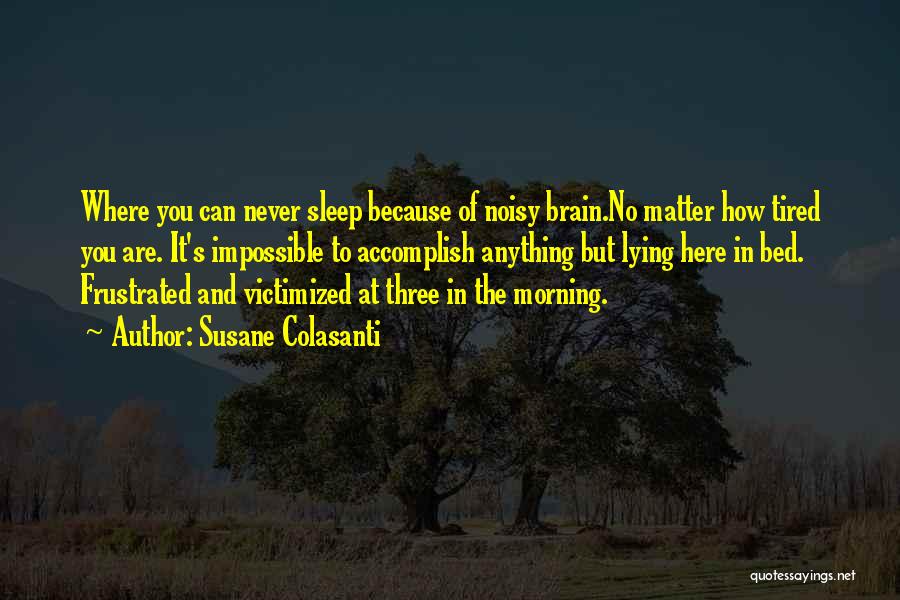 Susane Colasanti Quotes: Where You Can Never Sleep Because Of Noisy Brain.no Matter How Tired You Are. It's Impossible To Accomplish Anything But