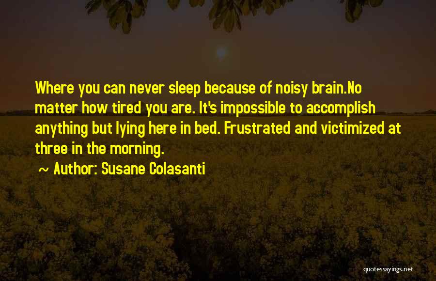 Susane Colasanti Quotes: Where You Can Never Sleep Because Of Noisy Brain.no Matter How Tired You Are. It's Impossible To Accomplish Anything But