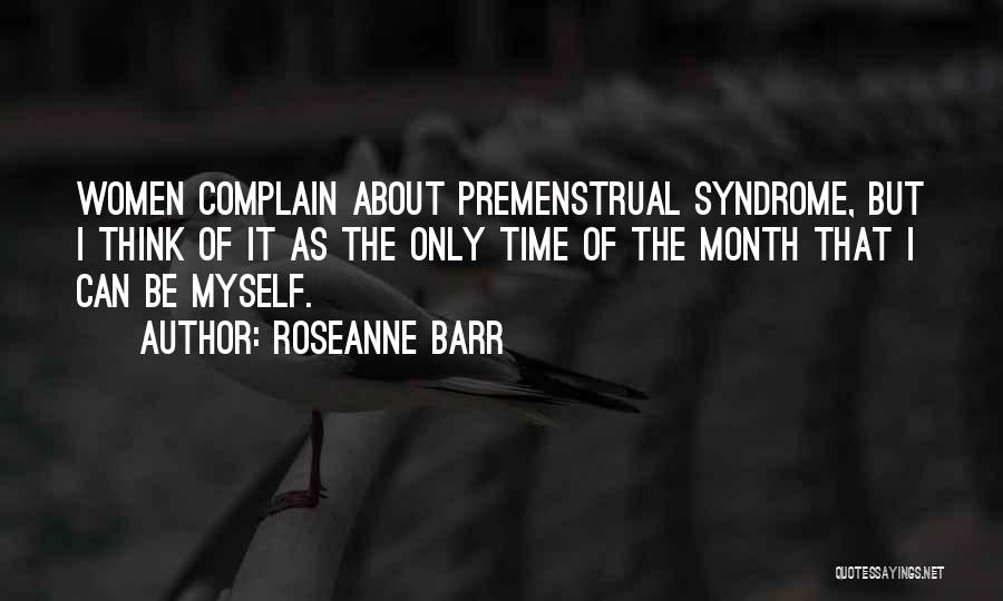 Roseanne Barr Quotes: Women Complain About Premenstrual Syndrome, But I Think Of It As The Only Time Of The Month That I Can