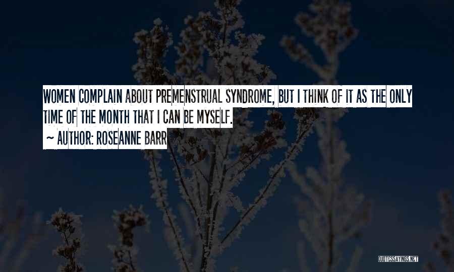 Roseanne Barr Quotes: Women Complain About Premenstrual Syndrome, But I Think Of It As The Only Time Of The Month That I Can