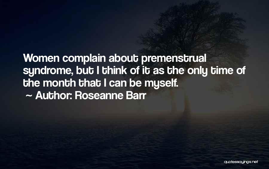 Roseanne Barr Quotes: Women Complain About Premenstrual Syndrome, But I Think Of It As The Only Time Of The Month That I Can