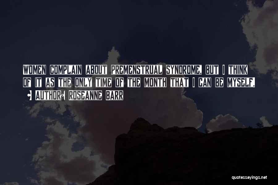 Roseanne Barr Quotes: Women Complain About Premenstrual Syndrome, But I Think Of It As The Only Time Of The Month That I Can