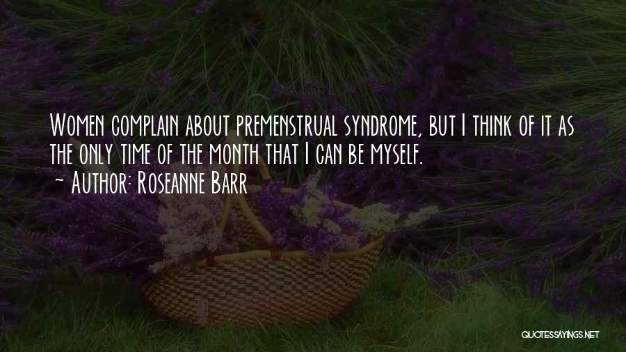 Roseanne Barr Quotes: Women Complain About Premenstrual Syndrome, But I Think Of It As The Only Time Of The Month That I Can