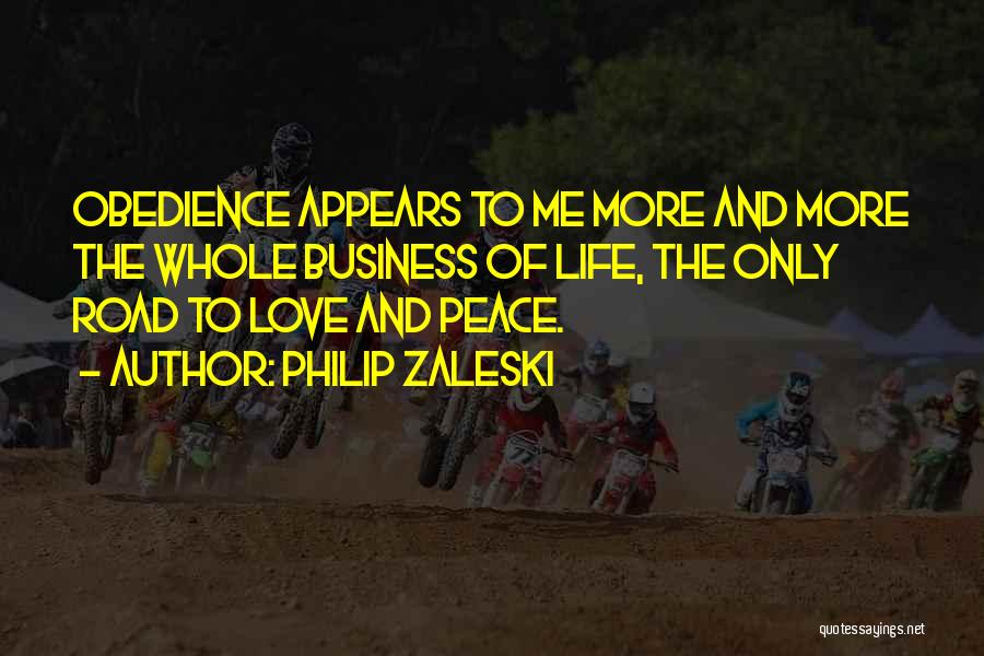 Philip Zaleski Quotes: Obedience Appears To Me More And More The Whole Business Of Life, The Only Road To Love And Peace.