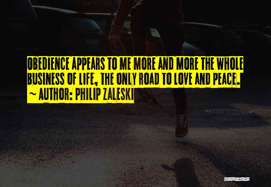 Philip Zaleski Quotes: Obedience Appears To Me More And More The Whole Business Of Life, The Only Road To Love And Peace.