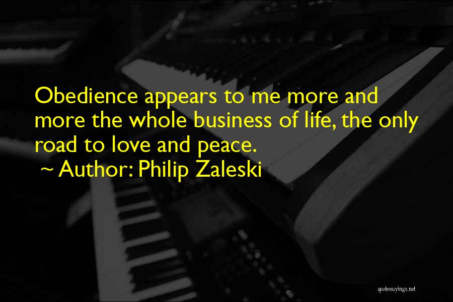 Philip Zaleski Quotes: Obedience Appears To Me More And More The Whole Business Of Life, The Only Road To Love And Peace.