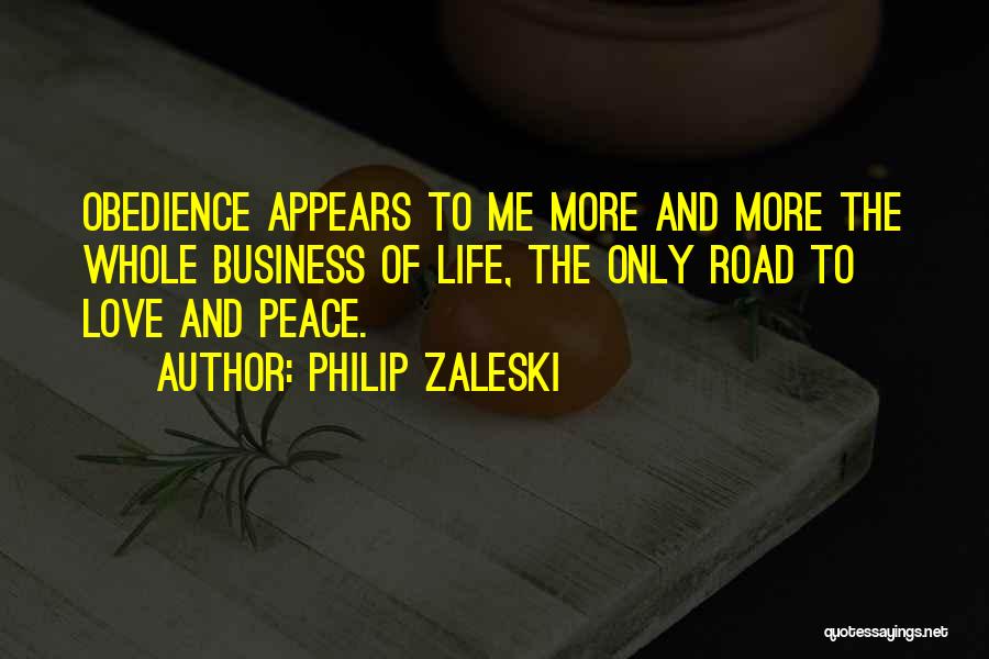 Philip Zaleski Quotes: Obedience Appears To Me More And More The Whole Business Of Life, The Only Road To Love And Peace.